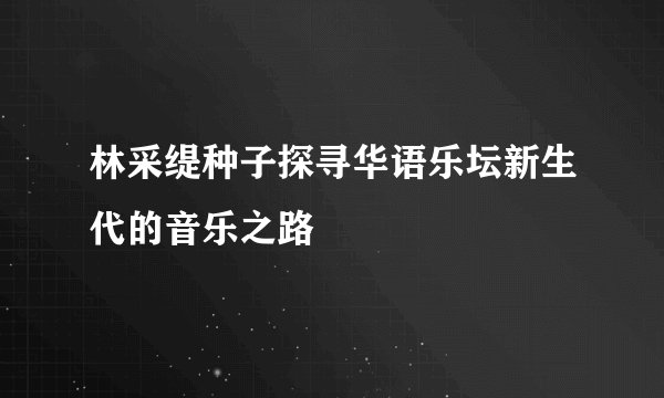 林采缇种子探寻华语乐坛新生代的音乐之路