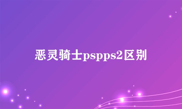 恶灵骑士pspps2区别