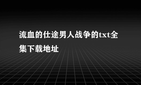 流血的仕途男人战争的txt全集下载地址