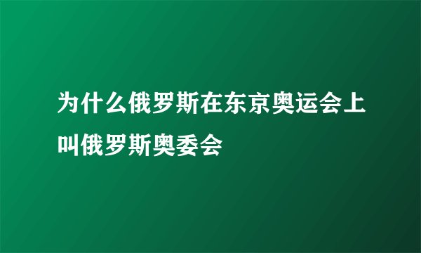 为什么俄罗斯在东京奥运会上叫俄罗斯奥委会