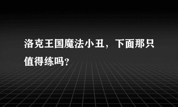 洛克王国魔法小丑，下面那只值得练吗？
