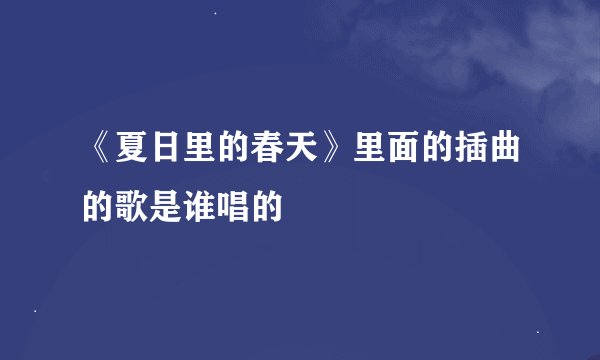 《夏日里的春天》里面的插曲的歌是谁唱的