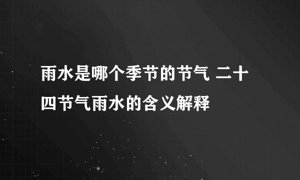 雨水是哪个季节的节气 二十四节气雨水的含义解释