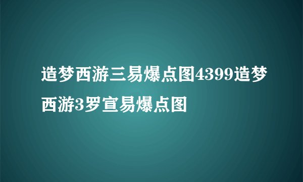 造梦西游三易爆点图4399造梦西游3罗宣易爆点图