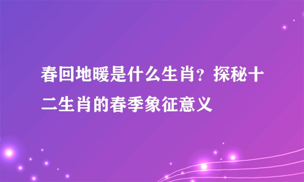春回地暖是什么生肖？探秘十二生肖的春季象征意义