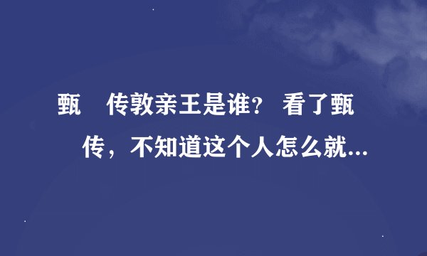 甄嬛传敦亲王是谁? 看了甄嬛传,不知道这个人怎么就冒出来了,甄嬛丧子之后敦亲王还看望过甄嬛。