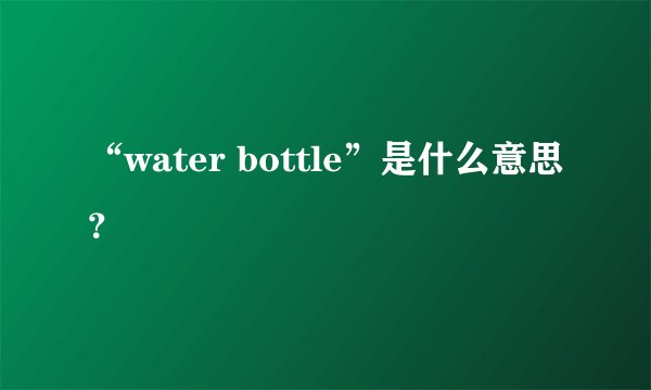 “water bottle”是什么意思？