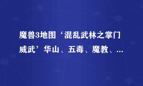 魔兽3地图‘混乱武林之掌门威武’华山、五毒、魔教、武当够用吗？why？