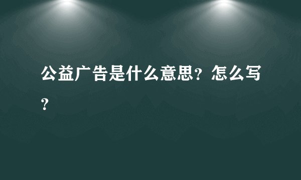 公益广告是什么意思？怎么写？