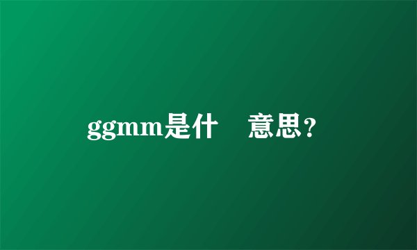 ggmm是什麼意思？