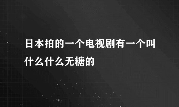 日本拍的一个电视剧有一个叫什么什么无糖的