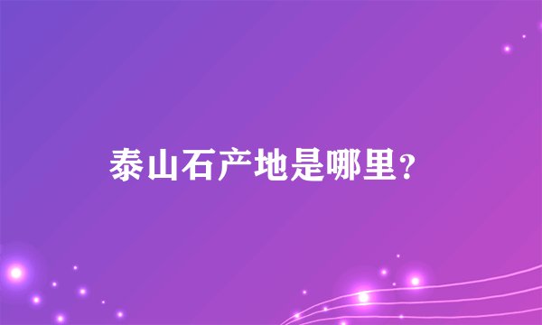 泰山石产地是哪里？