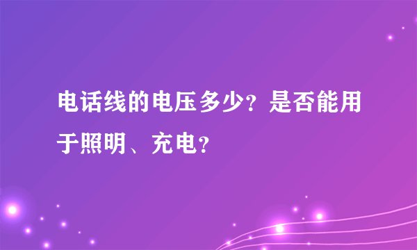 电话线的电压多少？是否能用于照明、充电？