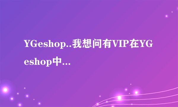 YGeshop..我想问有VIP在YGeshop中国官网那里购买东西的经验吗？
