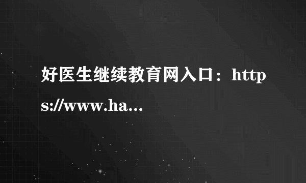 好医生继续教育网入口：https://www.haoyisheng.com/