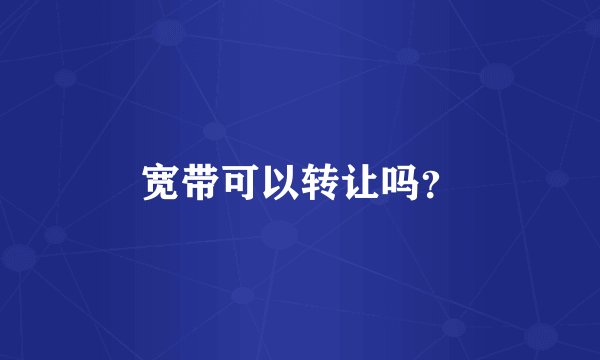 宽带可以转让吗？