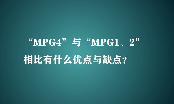 “MPG4”与“MPG1、2”相比有什么优点与缺点？