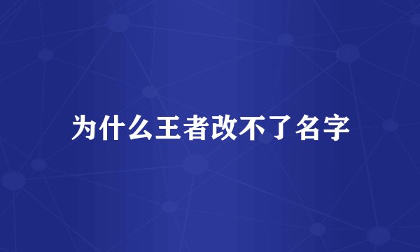 为什么王者改不了名字