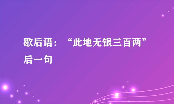 歇后语：“此地无银三百两”后一句