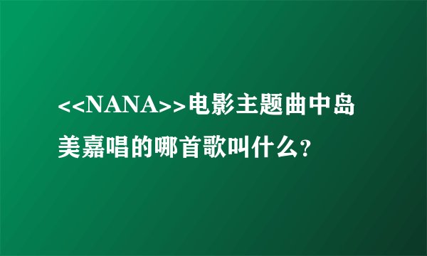 <<NANA>>电影主题曲中岛美嘉唱的哪首歌叫什么？