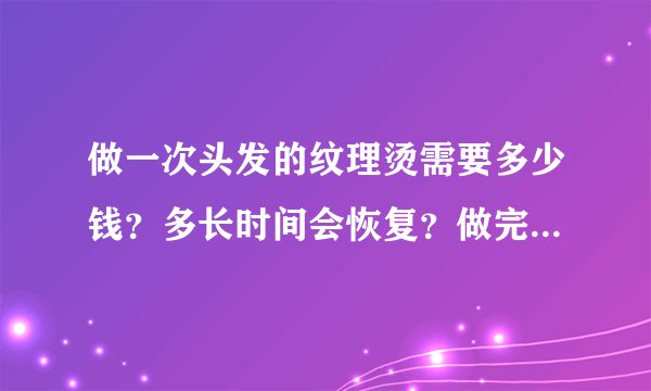 做一次头发的纹理烫需要多少钱？多长时间会恢复？做完有什么好处？