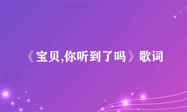 《宝贝,你听到了吗》歌词