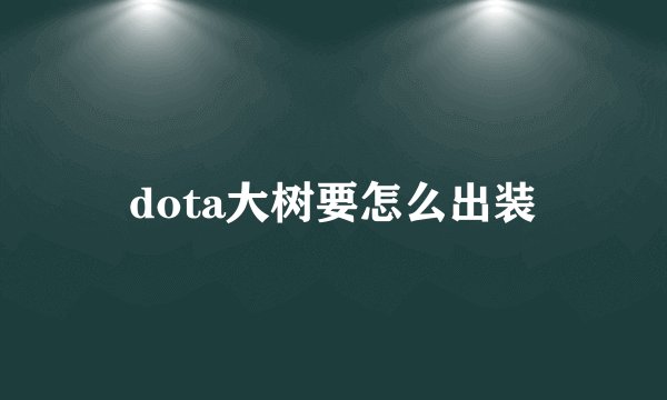 dota大树要怎么出装