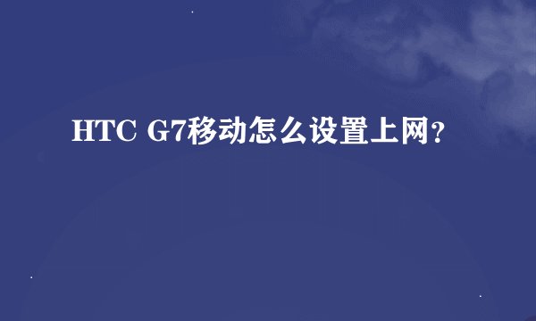 HTC G7移动怎么设置上网？