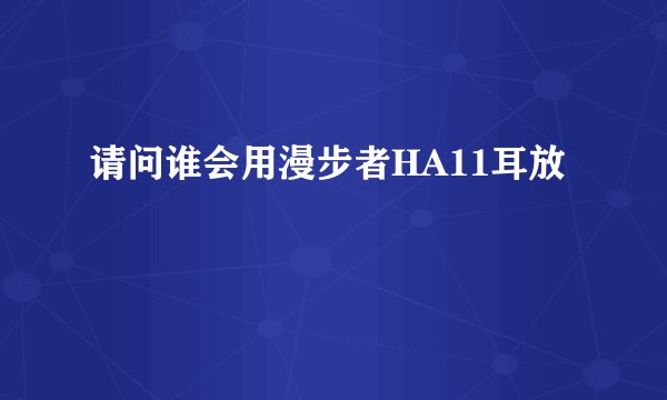 请问谁会用漫步者HA11耳放