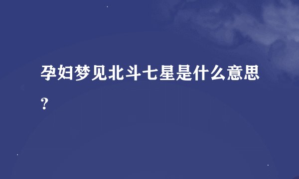 孕妇梦见北斗七星是什么意思？