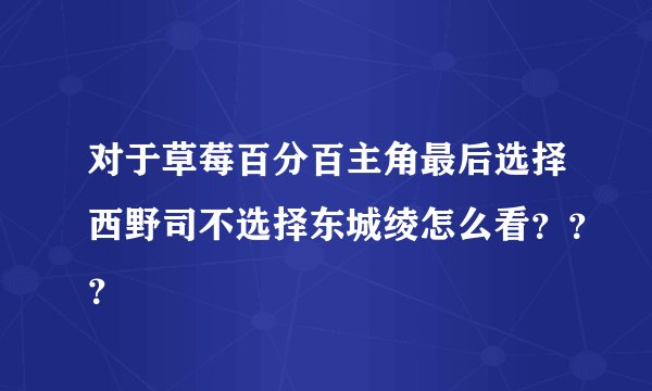 对于草莓百分百主角最后选择西野司不选择东城绫怎么看？？？