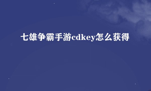 七雄争霸手游cdkey怎么获得
