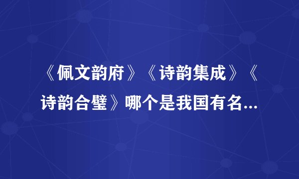 《佩文韵府》《诗韵集成》《诗韵合璧》哪个是我国有名的韵书?