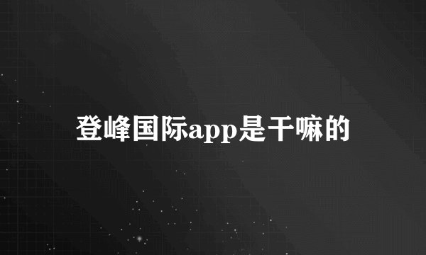登峰国际app是干嘛的