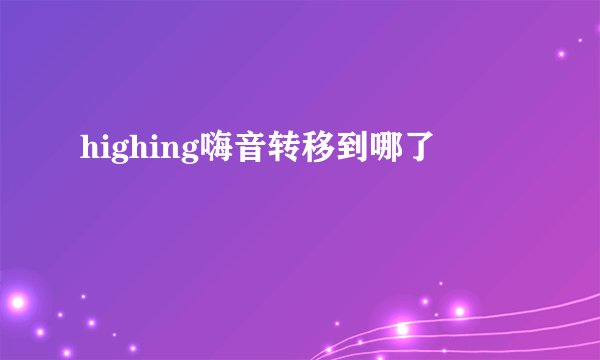 highing嗨音转移到哪了