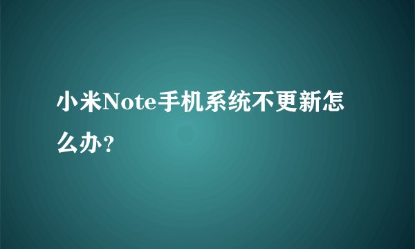 小米Note手机系统不更新怎么办？