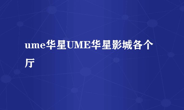 ume华星UME华星影城各个厅