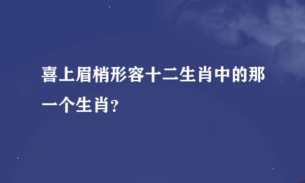 喜上眉梢形容十二生肖中的那一个生肖？