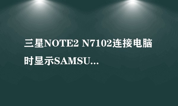 三星NOTE2 N7102连接电脑时显示SAMSUNG Mobile MTP Device 安装失败