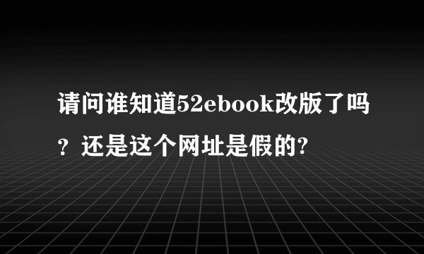 请问谁知道52ebook改版了吗？还是这个网址是假的?