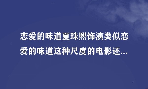 恋爱的味道夏珠熙饰演类似恋爱的味道这种尺度的电影还有哪些夏珠熙饰演的