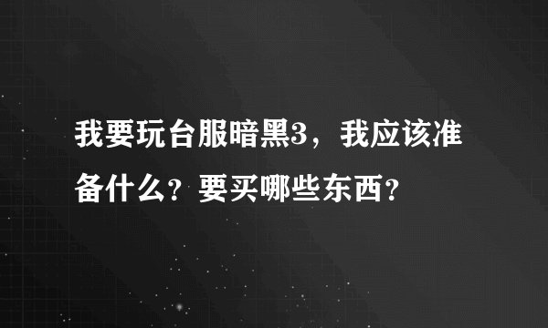 我要玩台服暗黑3，我应该准备什么？要买哪些东西？