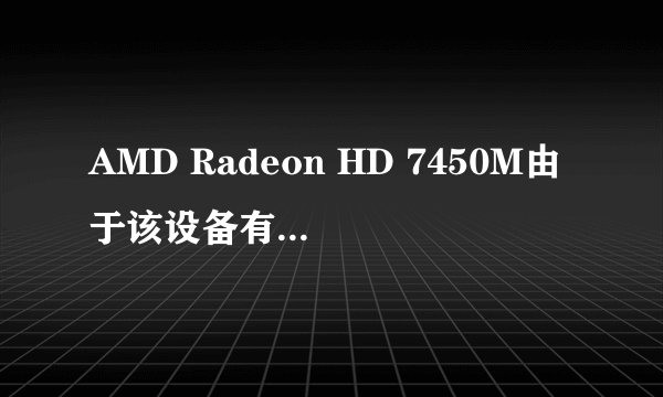 AMD Radeon HD 7450M由于该设备有问题,Windows 已将其停止. (代码 43)