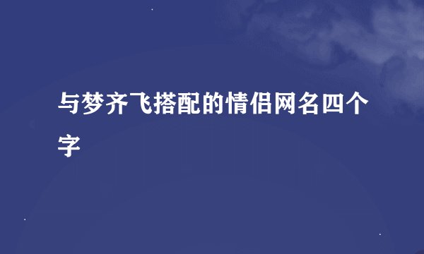 与梦齐飞搭配的情侣网名四个字