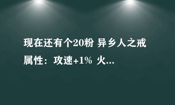 现在还有个20粉 异乡人之戒 属性：攻速+1% 火炕+5 城镇移动素的+7% 请问现在能卖多少左右？拍卖已经绝版了