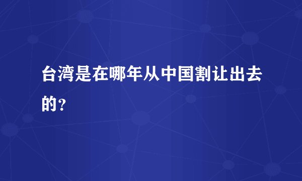 台湾是在哪年从中国割让出去的？