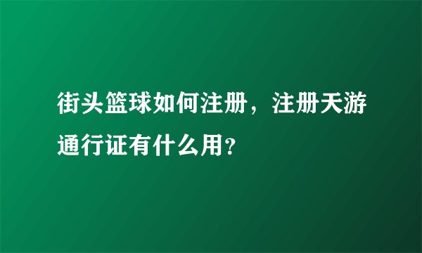 街头篮球如何注册，注册天游通行证有什么用？