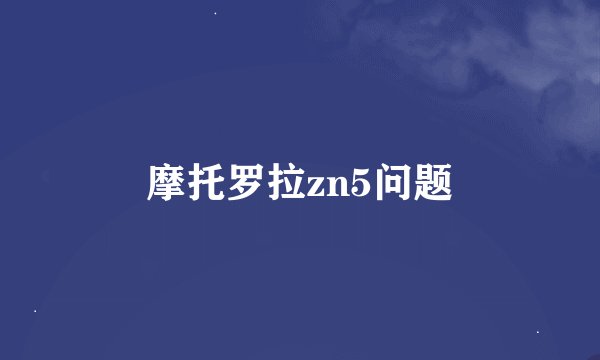 摩托罗拉zn5问题