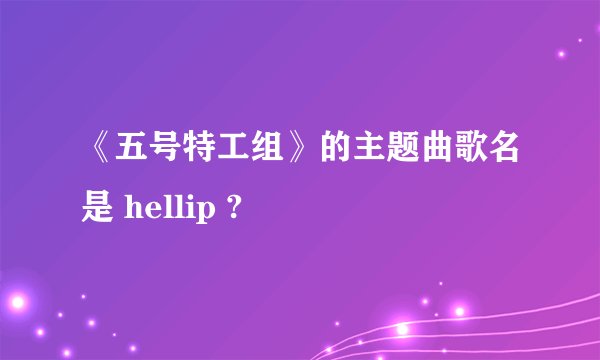 《五号特工组》的主题曲歌名是 hellip ?