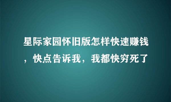 星际家园怀旧版怎样快速赚钱，快点告诉我，我都快穷死了